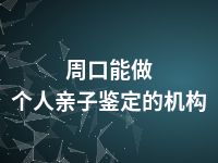 周口能做个人亲子鉴定的机构