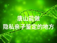 唐山能做隐私亲子鉴定的地方