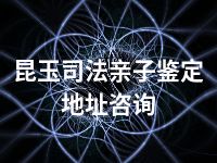 昆玉司法亲子鉴定地址咨询