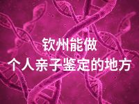 钦州能做个人亲子鉴定的地方