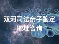 双河司法亲子鉴定地址咨询