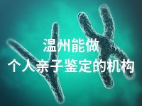 温州能做个人亲子鉴定的机构