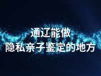 通辽能做隐私亲子鉴定的地方