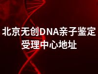 北京无创DNA亲子鉴定受理中心地址