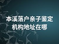 本溪落户亲子鉴定机构地址在哪