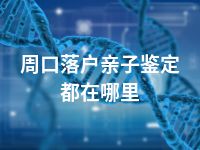 周口落户亲子鉴定都在哪里