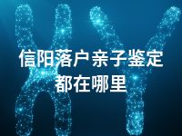 信阳落户亲子鉴定都在哪里
