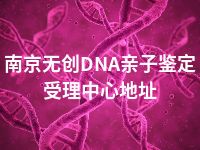南京无创DNA亲子鉴定受理中心地址