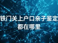 铁门关上户口亲子鉴定都在哪里