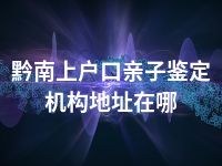 黔南上户口亲子鉴定机构地址在哪