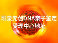 阳泉无创DNA亲子鉴定受理中心地址