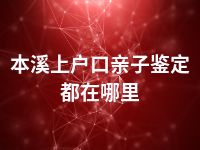 本溪上户口亲子鉴定都在哪里