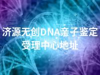 济源无创DNA亲子鉴定受理中心地址