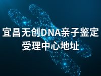 宜昌无创DNA亲子鉴定受理中心地址