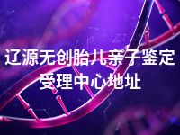 辽源无创胎儿亲子鉴定受理中心地址