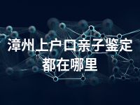 漳州上户口亲子鉴定都在哪里