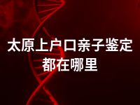 太原上户口亲子鉴定都在哪里