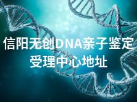 信阳无创DNA亲子鉴定受理中心地址