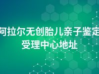 阿拉尔无创胎儿亲子鉴定受理中心地址