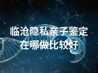 临沧隐私亲子鉴定在哪做比较好
