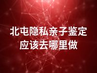 北屯隐私亲子鉴定应该去哪里做