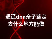 通辽dna亲子鉴定去什么地方能做