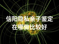 信阳隐私亲子鉴定在哪做比较好