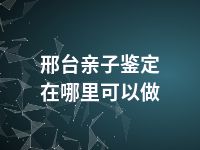 邢台亲子鉴定在哪里可以做