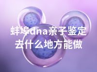 蚌埠dna亲子鉴定去什么地方能做