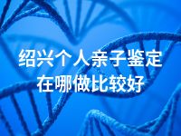 绍兴个人亲子鉴定在哪做比较好