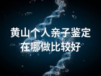 黄山个人亲子鉴定在哪做比较好
