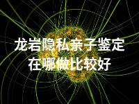 龙岩隐私亲子鉴定在哪做比较好