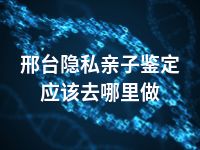 邢台隐私亲子鉴定应该去哪里做
