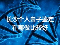 长沙个人亲子鉴定在哪做比较好