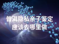 普洱隐私亲子鉴定应该去哪里做
