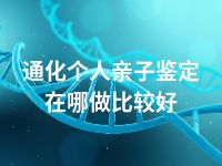 通化个人亲子鉴定在哪做比较好