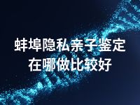 蚌埠隐私亲子鉴定在哪做比较好
