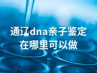 通辽dna亲子鉴定在哪里可以做