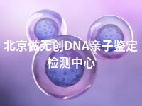 北京做无创DNA亲子鉴定检测中心