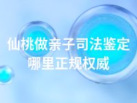 仙桃做亲子司法鉴定哪里正规权威