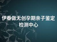 伊春做无创孕期亲子鉴定检测中心