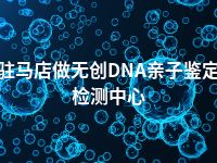 驻马店做无创DNA亲子鉴定检测中心