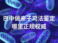 巴中做亲子司法鉴定哪里正规权威