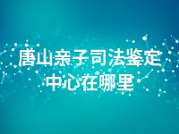 唐山亲子司法鉴定中心在哪里