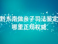 黔东南做亲子司法鉴定哪里正规权威