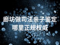廊坊做司法亲子鉴定哪里正规权威