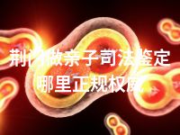 荆门做亲子司法鉴定哪里正规权威
