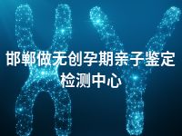 邯郸做无创孕期亲子鉴定检测中心