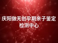 庆阳做无创孕期亲子鉴定检测中心