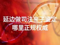 延边做司法亲子鉴定哪里正规权威